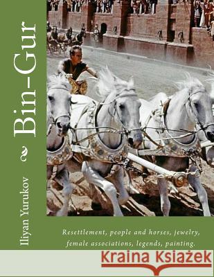 Bin-Gur: Resettlement, people and horses, jewelry, female associations, legends, painting. Yurukov, Nellya A. 9781514721384 Createspace