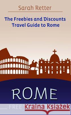 Rome: Free Things To Do: The freebies and discounts travel guide to Rome Retter, Sarah 9781514721476 Createspace