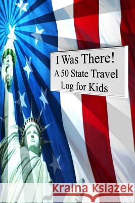 I Was There! A 50 State Travel Log for Kids Alyea, Tom 9781514721674 Createspace