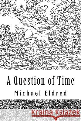 A Question of Time: An alternative cast of mind Eldred, Michael 9781514722244 Createspace