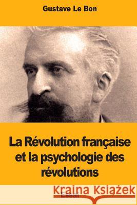 La Révolution française et la psychologie des révolutions Le Bon, Gustave 9781514723357 Createspace