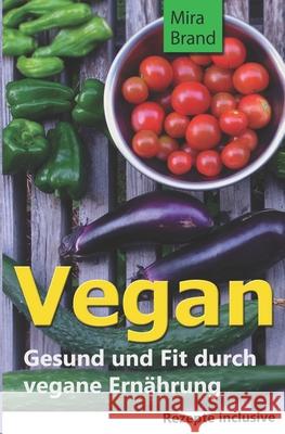 Vegan: Gesund und Fit durch vegane Ernaehrung Mira Brand 9781514726938 Createspace Independent Publishing Platform