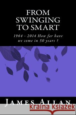 From Swinging to Smart: 1964 - 2014 How far have we come in 50 years ? Allan, Holly 9781514727652 Createspace