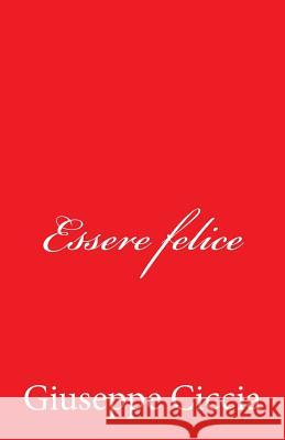 Essere felice Ciccia, Giuseppe 9781514732274 Createspace