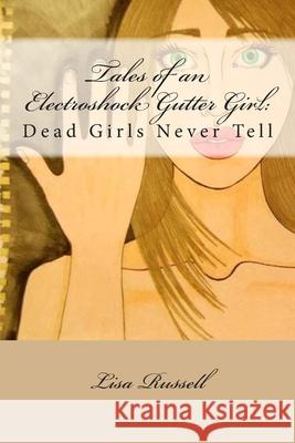 Tales of an Electroshock Gutter Girl: : Dead Girls Never Tell Lisa Russell J. Blare 9781514735039 Createspace