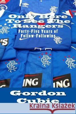 Only Here To See The Rangers: Forty-Five Years of Follow-Following Cubie, Gordon 9781514735725