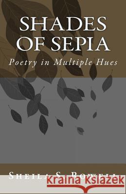 Shades of Sepia: Poetry in Multiple Hues Sheila S. Rowell 9781514736197 Createspace