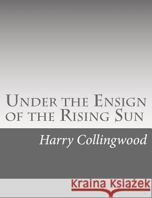 Under the Ensign of the Rising Sun Harry Collingwood 9781514736647