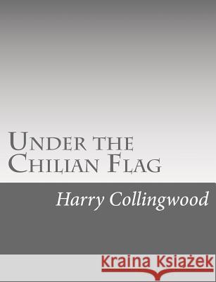 Under the Chilian Flag Harry Collingwood 9781514736715