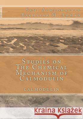 Studies on The Chemical Mechanism of Calmodulin: calmodulin Ahmad, Bakhtear M. 9781514737576 Createspace