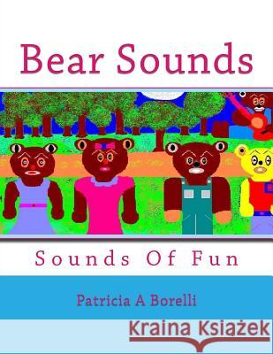 Bear Sounds: Sounds Of Fun Patricia a. Borelli 9781514740705 Createspace Independent Publishing Platform