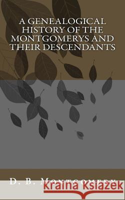 A Genealogical History of the Montgomerys and their Descendants Montgomery, D. B. 9781514742617 Createspace