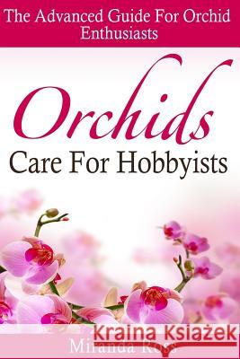 Orchids Care For Hobbyists: The Advanced Guide For Orchid Enthusiasts Ross, Miranda 9781514745564 Createspace