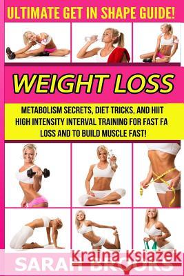Weight Loss - Sarah Brooks: Ultimate Get In Shape Guide! Metabolism Secrets, Diet Tricks, And HIIT High Intensity Interval Training For Fast Fat L Brooks, Sarah 9781514746561 Createspace