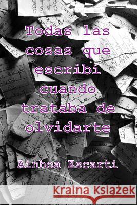 Todas las cosas que escribi cuando trataba de olvidarte Escarti, Ainhoa 9781514747339 Createspace Independent Publishing Platform