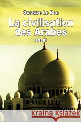 La civilisation des Arabes Le Bon, Gustave 9781514747490 Createspace