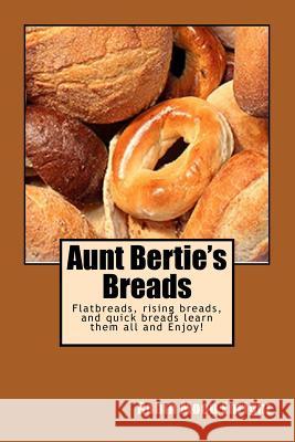 Aunt Bertie's Breads: Learn the basic flatbread, rising bread, and quick bread recipes add some of your own toppings and have it your way! Enright, Robin Moon 9781514748381 Createspace