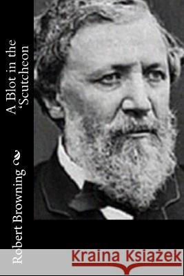 A Blot in the 'Scutcheon Robert Browning 9781514748459 Createspace