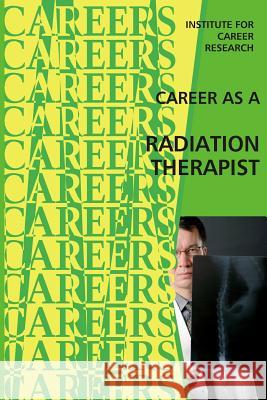 Career as a Radiation Therapist Institute for Career Research 9781514749104 Createspace