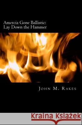 America Gone Ballistic.: Lay Down The Hammer Rakes, John M. 9781514751022 Createspace