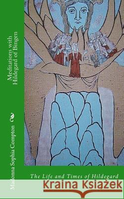 Meditations with Hildegard of Bingen: Her Life and Times Madonna Sophia Compton 9781514751800