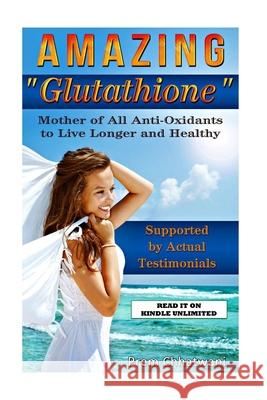 Amazing Glutathione: Mother of All Anti-Oxidants to Live Longer and Healthy (HEALTH SERIES Book 5) Prem Chhatwani 9781514751954 Createspace Independent Publishing Platform