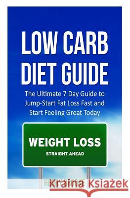 Low Carb Diet Guide: The Ultimate 7 Day Guide to Jump-Start Fat Loss Fast and Start Feeling Great Today Henry Carter 9781514754047 Createspace Independent Publishing Platform