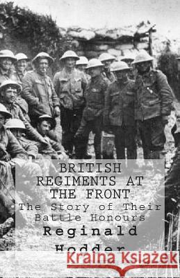 British Regiments at the Front: The Story of Their Battle Honours Reginald Hodder 9781514754115 Createspace