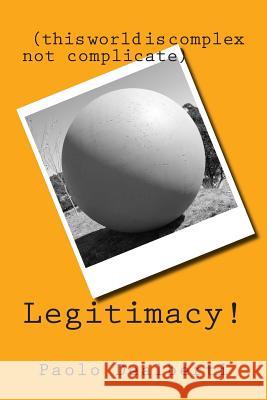 Legitimacy!: (this world is complex not complicate) Dealberti, Paolo 9781514756652 Createspace