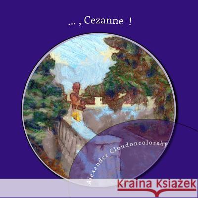 ..., Cezanne !: In memory of Cezanne, artist - Cloudoncolorsky Painting Cloudoncolorsky, Alexander 9781514756959 Createspace