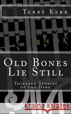 Old Bones Lie Still: Thirteen Stories of the Dark Terry Kerr 9781514757444