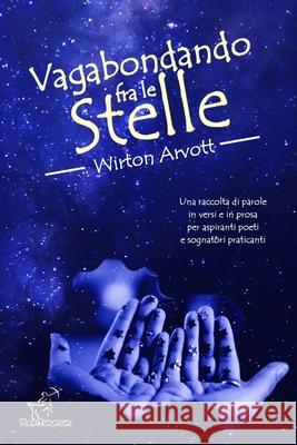 Vagabondando fra le stelle: Racconto, poesie raccontate e prosa poetica Arvott, Wirton 9781514757703