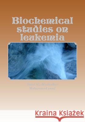 Biochemical studies on leukemia: Leukemia Mohammed Sami Al-Braich Sami A. Al-Mudhaffa 9781514760055 Createspace Independent Publishing Platform