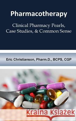 Pharmacotherapy: Improving Medical Education Through Clinical Pharmacy Pearls, C Eric Christianson Alissa Grimes Melissa Christianson 9781514760697 Createspace Independent Publishing Platform