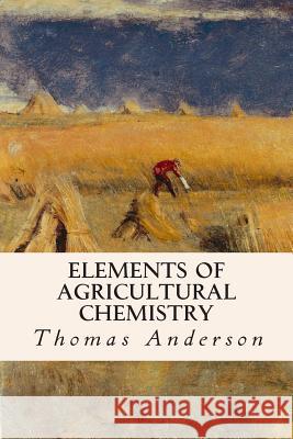 Elements of Agricultural Chemistry Thomas Anderson 9781514761663 Createspace