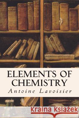 Elements of Chemistry Antoine Lavoisier 9781514762479
