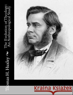 The Evolution of Theology: An Anthropological Study Thomas H. Huxley 9781514762905 Createspace