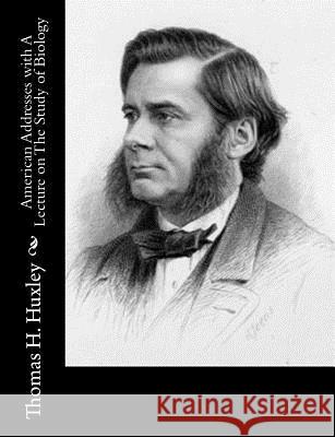 American Addresses with A Lecture on The Study of Biology Huxley, Thomas H. 9781514763360 Createspace