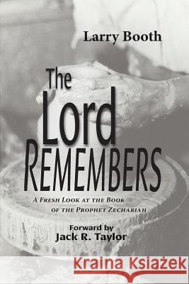 The Lord Remembers: A Fresh Look at the Book of the Prophet Zechariah Larry Booth 9781514767603 Createspace