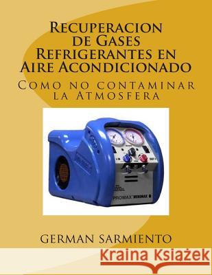 Recuperacion de Gases Refrigerantes en Aire Acondicionado: Como no contaminar la Atmosfera Sarmiento, German 9781514768105
