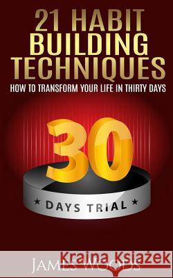 21 Habit Building Techniques: How to Transform your Life in Thirty Days Woods, James 9781514768495 Createspace
