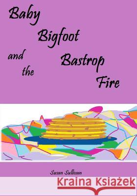 Baby Bigfoot and the Bastrop Fire Susan Sullivan Susan Sullivan 9781514769669 Createspace