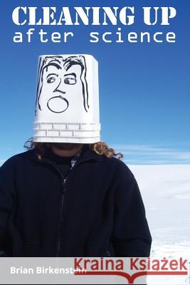 Cleaning Up After Science Brian Birkenstein 9781514770672 Createspace
