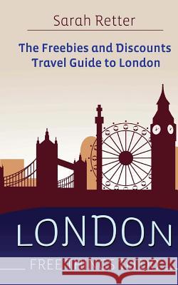 London: Free Things To Do: The freebies and discounts travel guide to London Retter, Sarah 9781514772201 Createspace