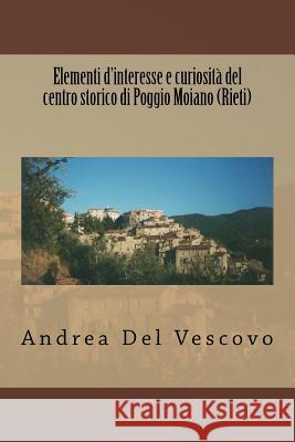 Elementi d'interesse e curiosità del centro storico di Poggio Moiano (Rieti) Del Vescovo, Andrea 9781514773826 Createspace