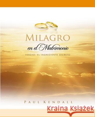 Milagro en el Matrimonio: Verdad: El Ingrediente Secreto Kendall, Paul 9781514775103 Createspace Independent Publishing Platform