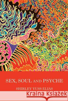 Sex, Soul and Psyche Shirley Yuss Elias 9781514775196