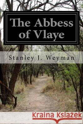 The Abbess of Vlaye Stanley J. Weyman 9781514776742 Createspace