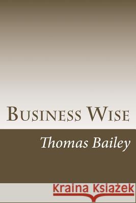 Business Wise Thomas E. Bailey 9781514777473 Createspace