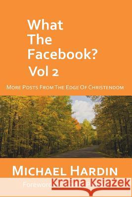 What the Facebook? Vol 2: More Posts from the Edge of Christendom John E. Phelan Michael Hardin 9781514778104 Createspace Independent Publishing Platform